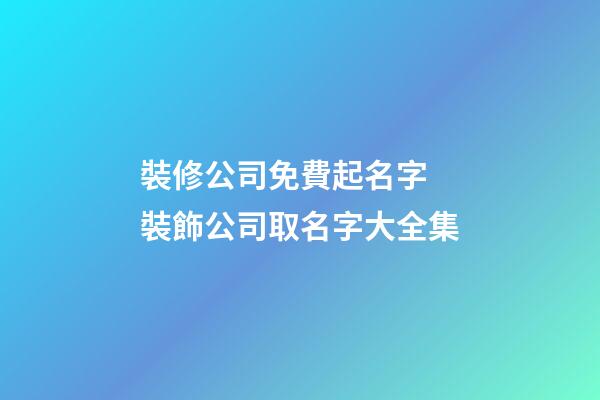裝修公司免費起名字 裝飾公司取名字大全集